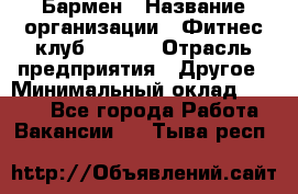 Бармен › Название организации ­ Фитнес-клуб CITRUS › Отрасль предприятия ­ Другое › Минимальный оклад ­ 7 500 - Все города Работа » Вакансии   . Тыва респ.